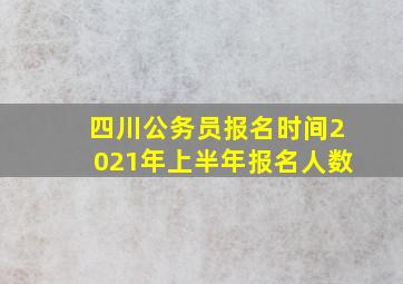 四川公务员报名时间2021年上半年报名人数