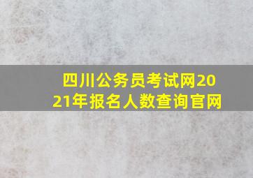 四川公务员考试网2021年报名人数查询官网