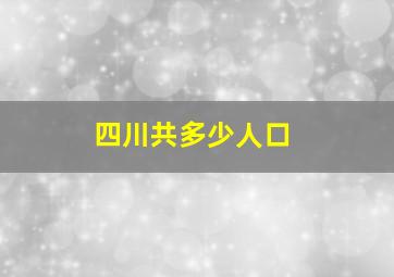 四川共多少人口