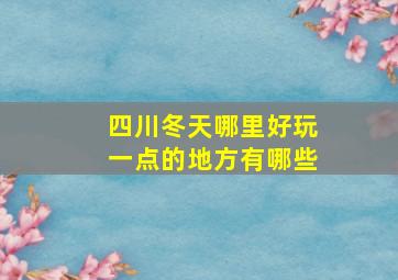 四川冬天哪里好玩一点的地方有哪些