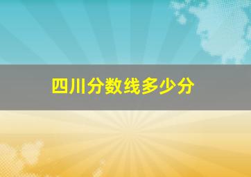 四川分数线多少分