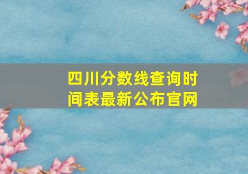 四川分数线查询时间表最新公布官网