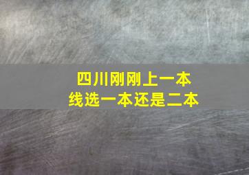 四川刚刚上一本线选一本还是二本