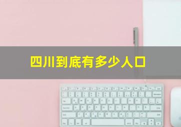 四川到底有多少人口