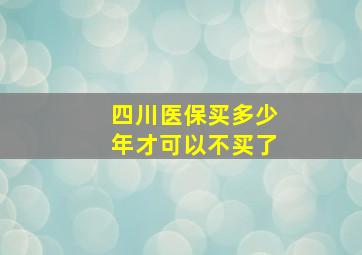 四川医保买多少年才可以不买了