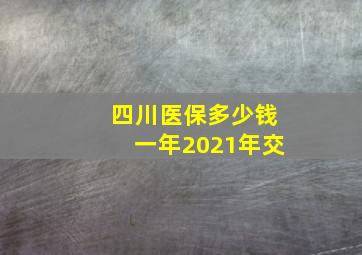 四川医保多少钱一年2021年交