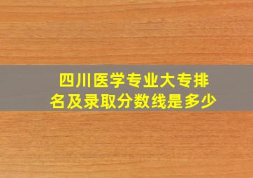 四川医学专业大专排名及录取分数线是多少