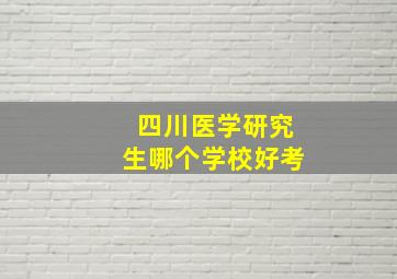 四川医学研究生哪个学校好考