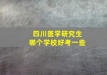 四川医学研究生哪个学校好考一些