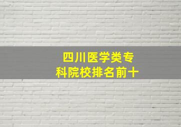 四川医学类专科院校排名前十