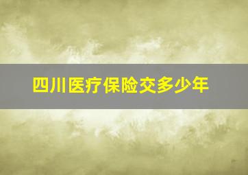 四川医疗保险交多少年