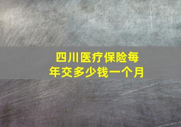 四川医疗保险每年交多少钱一个月