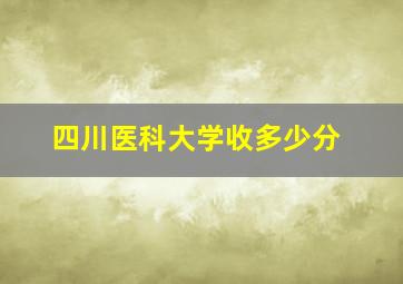 四川医科大学收多少分