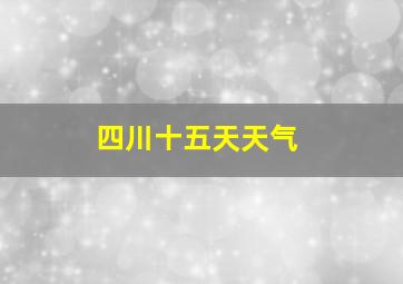 四川十五天天气