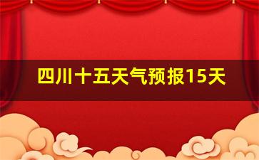 四川十五天气预报15天