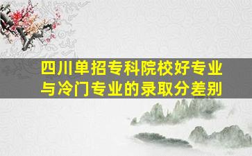 四川单招专科院校好专业与冷门专业的录取分差别