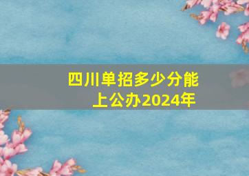 四川单招多少分能上公办2024年