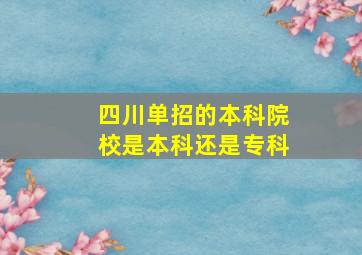 四川单招的本科院校是本科还是专科