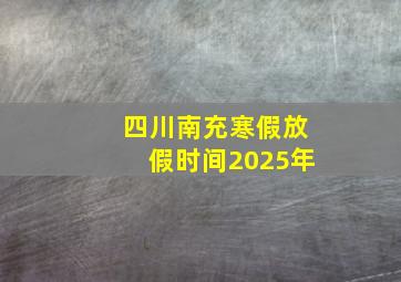 四川南充寒假放假时间2025年