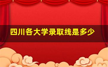 四川各大学录取线是多少