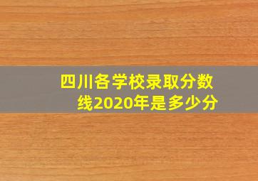 四川各学校录取分数线2020年是多少分