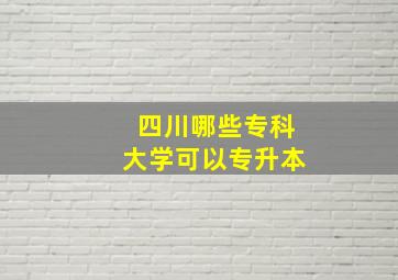 四川哪些专科大学可以专升本