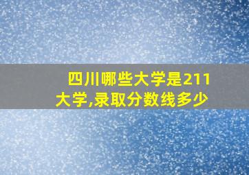 四川哪些大学是211大学,录取分数线多少