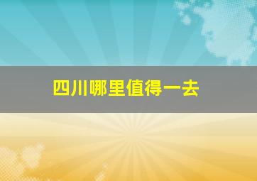 四川哪里值得一去