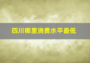 四川哪里消费水平最低