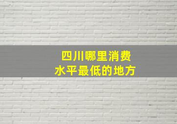 四川哪里消费水平最低的地方