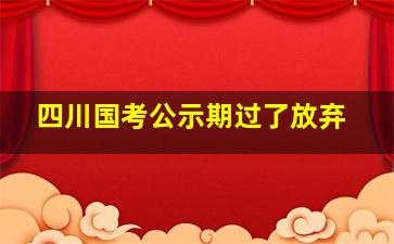 四川国考公示期过了放弃