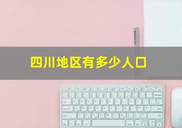 四川地区有多少人口