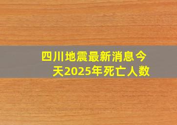 四川地震最新消息今天2025年死亡人数