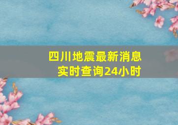 四川地震最新消息实时查询24小时