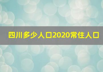 四川多少人口2020常住人口