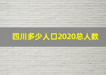 四川多少人口2020总人数