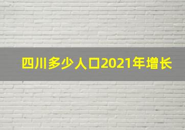 四川多少人口2021年增长