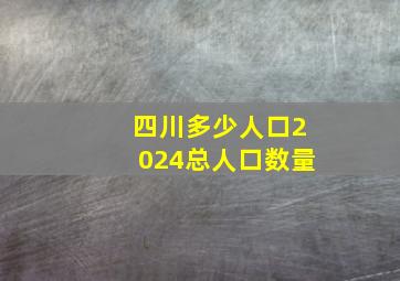 四川多少人口2024总人口数量