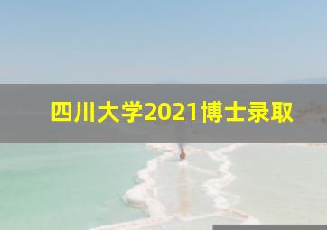 四川大学2021博士录取