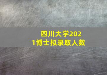 四川大学2021博士拟录取人数