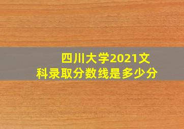 四川大学2021文科录取分数线是多少分