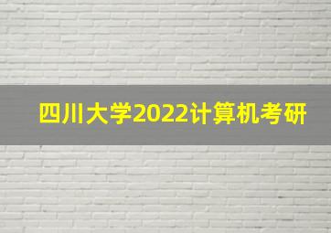 四川大学2022计算机考研