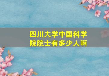 四川大学中国科学院院士有多少人啊