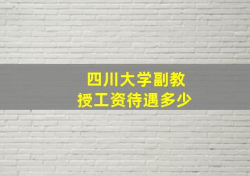 四川大学副教授工资待遇多少