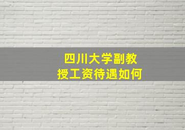 四川大学副教授工资待遇如何