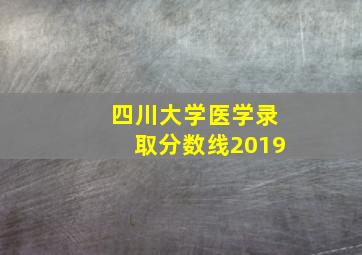 四川大学医学录取分数线2019