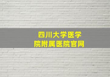 四川大学医学院附属医院官网