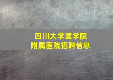 四川大学医学院附属医院招聘信息