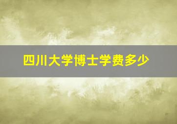 四川大学博士学费多少