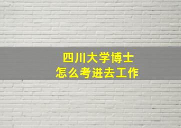 四川大学博士怎么考进去工作